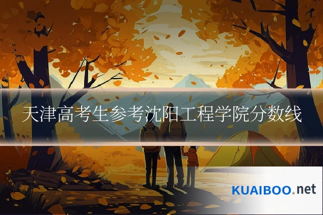 天津高考生参考沈阳工程学院分数线