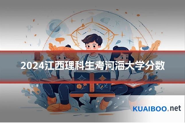 2024江西理科生考河海大学分数
