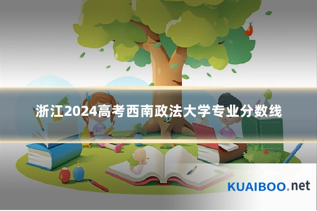 浙江2024高考西南政法大学专业分数线