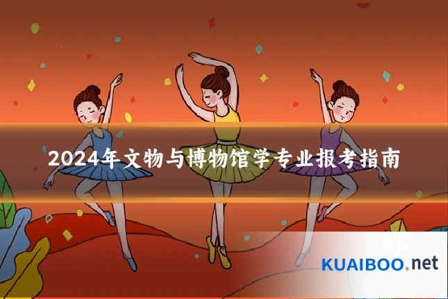 2024年文物与博物馆学专业报考指南