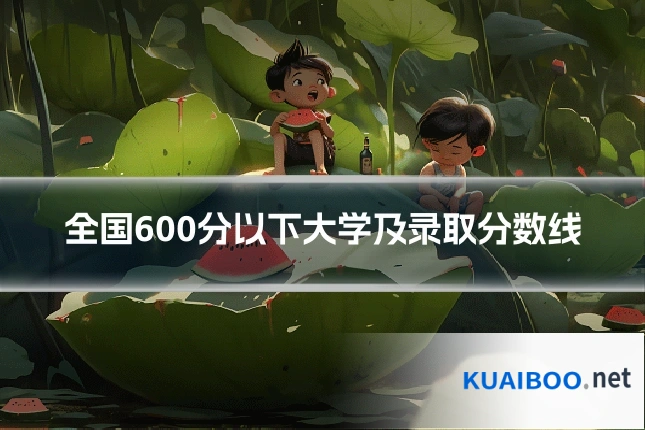 全国600分以下大学及录取分数线