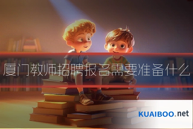 厦门教师招聘报名需要准备什么