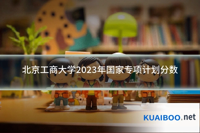 北京工商大学2023年国家专项计划分数