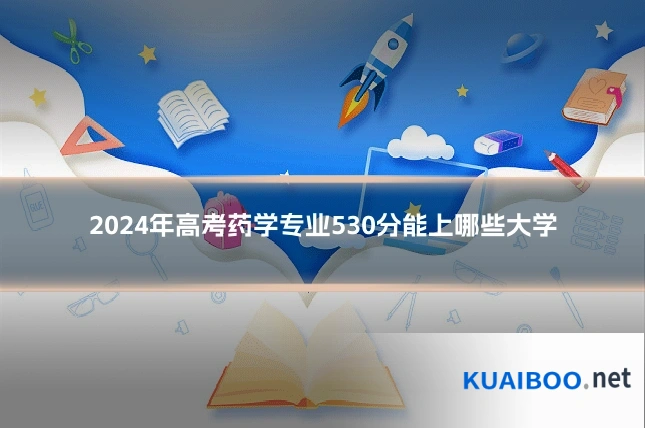 2024年高考药学专业530分能上哪些大学