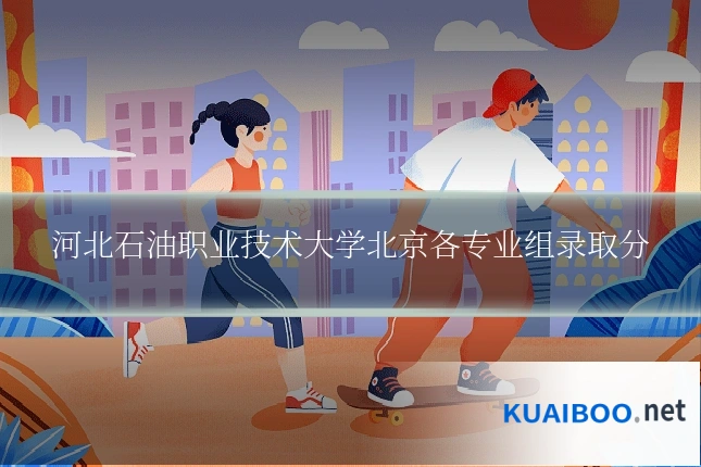 河北石油职业技术大学北京各专业组录取分