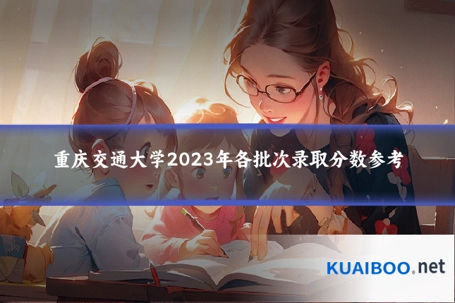 重庆交通大学2023年各批次录取分数参考