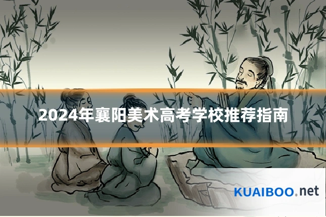 2024年襄阳美术高考学校推荐指南