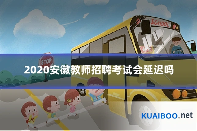 2020安徽教师招聘考试会延迟吗