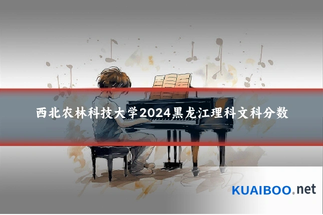 西北农林科技大学2024黑龙江理科文科分数