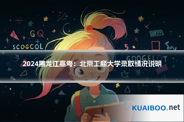 2024黑龙江高考:北京工商大学录取情况说明