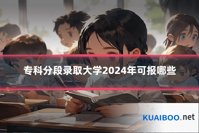 专科分段录取大学2024年可报哪些