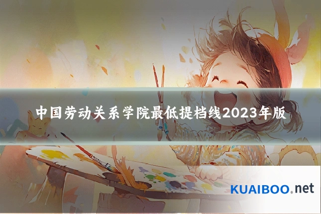 中国劳动关系学院最低提档线2023年版