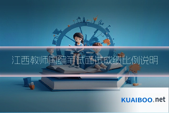 江西教师国编笔试面试成绩比例说明
