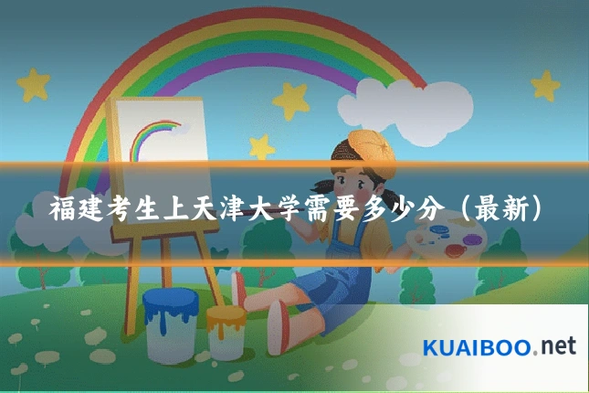 福建考生上天津大学需要多少分(最新)