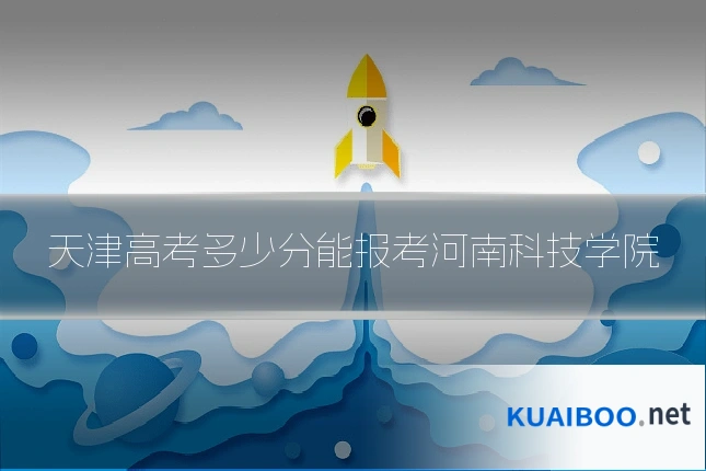 天津高考多少分能报考河南科技学院