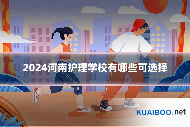 2024河南护理学校有哪些可选择