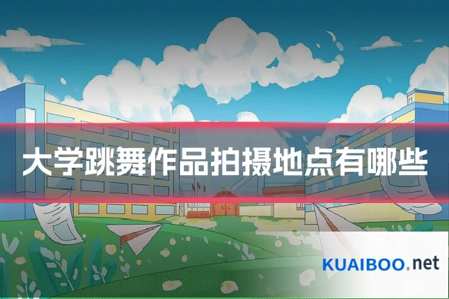 大学跳舞作品拍摄地点有哪些