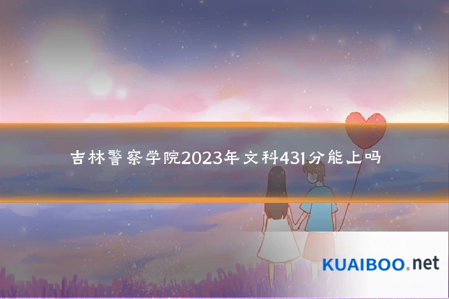 吉林警察学院2023年文科431分能上吗