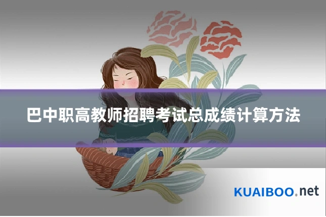 巴中职高教师招聘考试总成绩计算方法