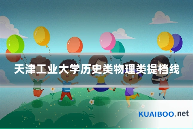 天津工业大学历史类物理类提档线