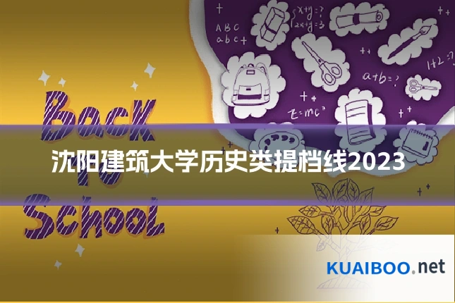 沈阳建筑大学历史类提档线2023