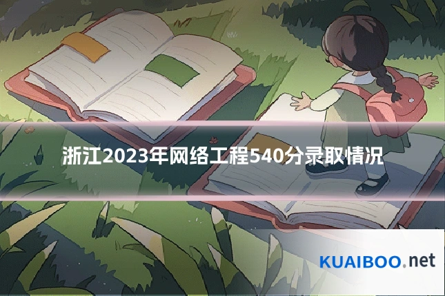 浙江2023年网络工程540分录取情况