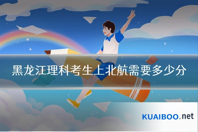 黑龙江理科考生上北航需要多少分