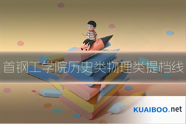 首钢工学院历史类物理类提档线