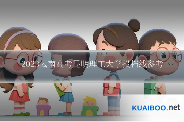 2023云南高考昆明理工大学投档线参考