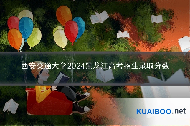 西安交通大学2024黑龙江高考招生录取分数