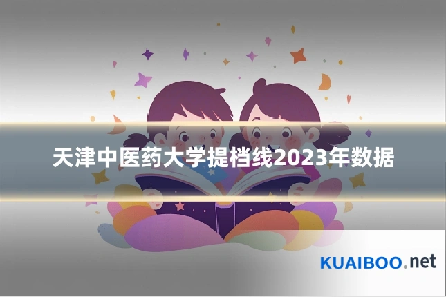 天津中医药大学提档线2023年数据