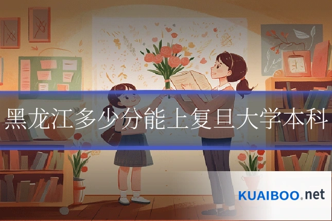 黑龙江多少分能上复旦大学本科