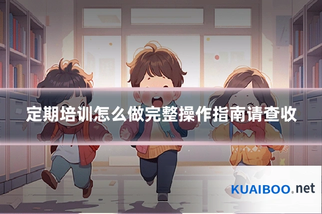定期培训怎么做完整操作指南请查收