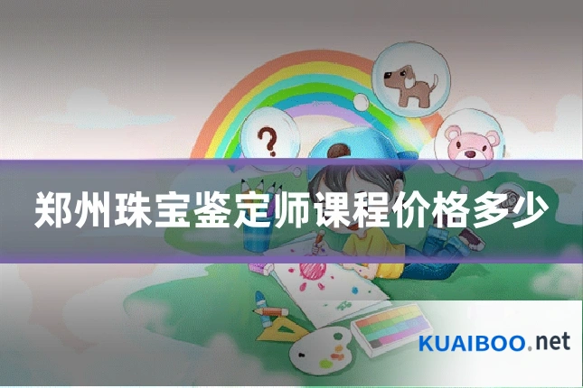 郑州珠宝鉴定师课程价格多少