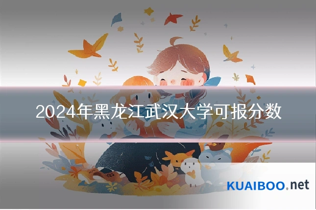 2024年黑龙江武汉大学可报分数