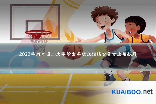 2023年南京理工大学紫金学院提档线含各专业组数据