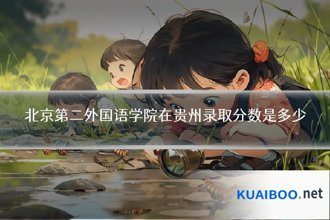 北京第二外国语学院在贵州录取分数是多少