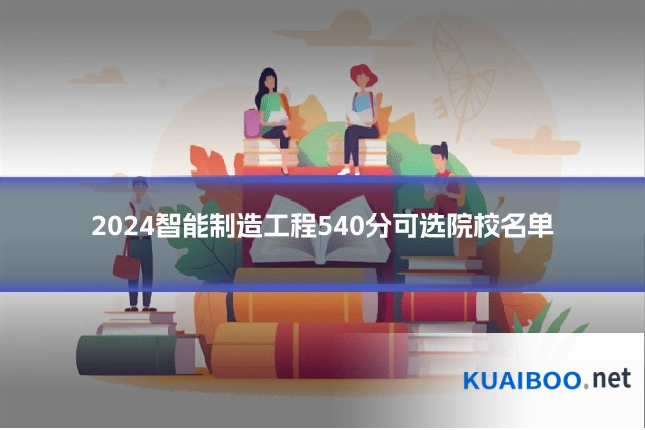 2024智能制造工程540分可选院校名单