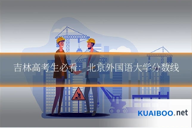 吉林高考生必看:北京外国语大学分数线