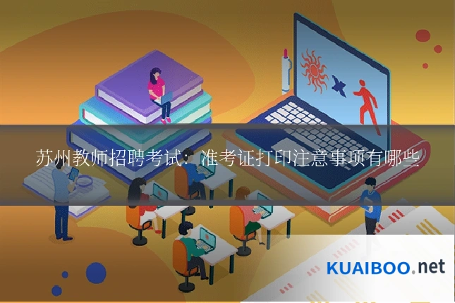 苏州教师招聘考试:准考证打印注意事项有哪些