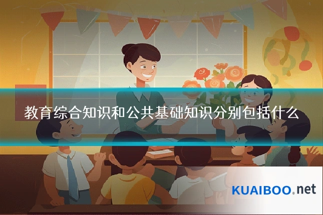 教育综合知识和公共基础知识分别包括什么