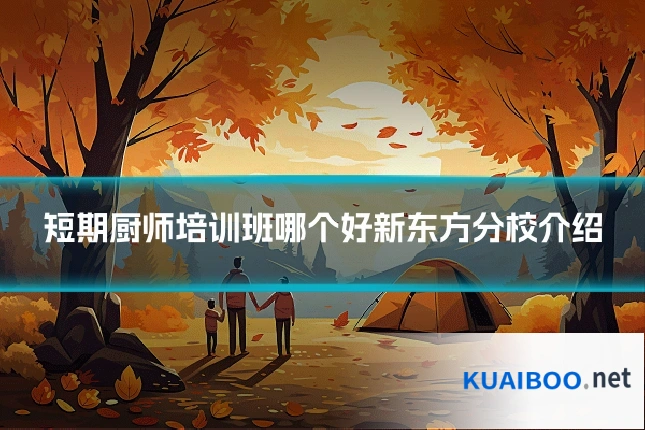 短期厨师培训班哪个好新东方分校介绍