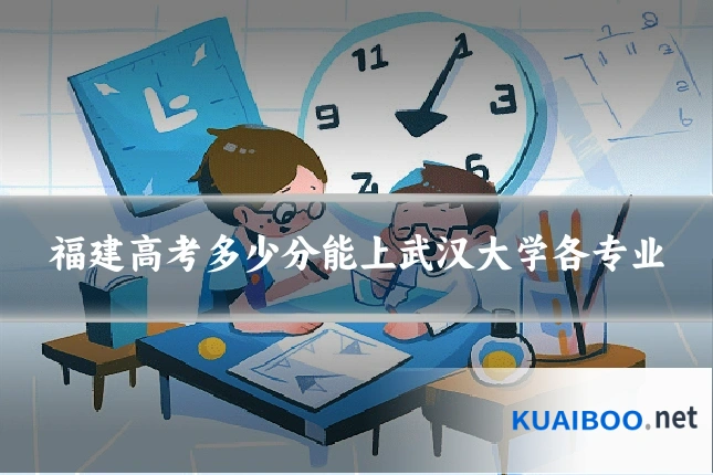 福建高考多少分能上武汉大学各专业