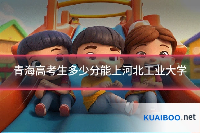 青海高考生多少分能上河北工业大学