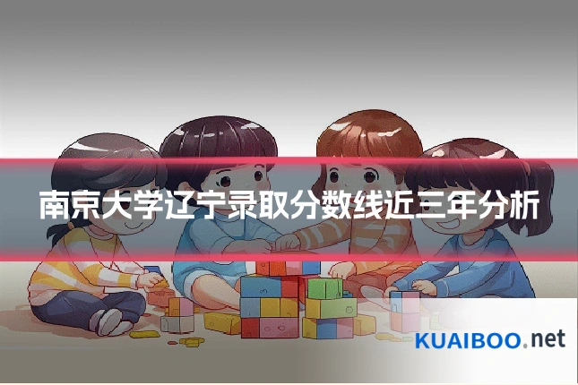 南京大学辽宁录取分数线近三年分析