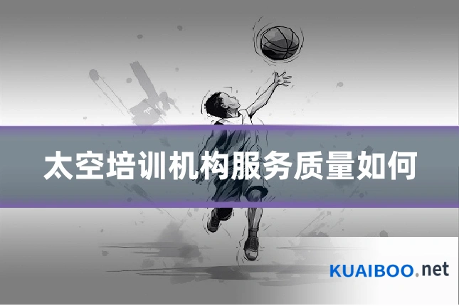 太空培训机构服务质量如何