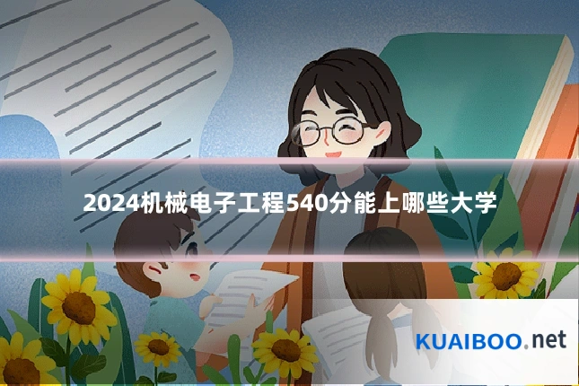 2024机械电子工程540分能上哪些大学