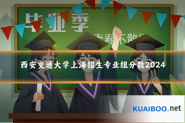 西安交通大学上海招生专业组分数2024