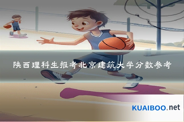 陕西理科生报考北京建筑大学分数参考