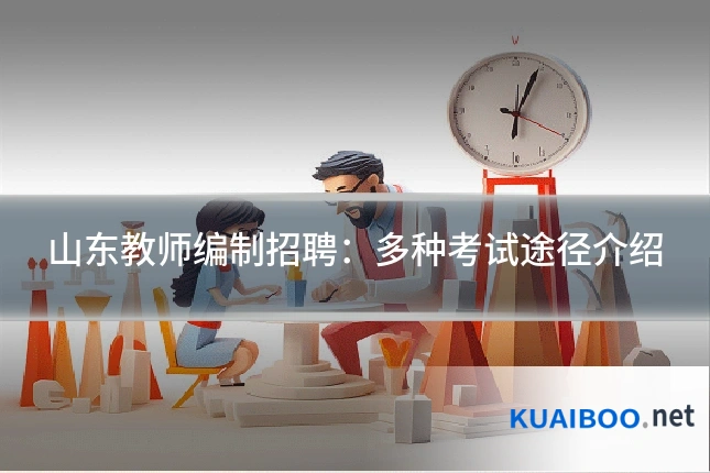 山东教师编制招聘:多种考试途径介绍